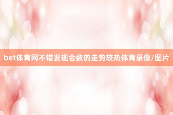 bet体育网不错发现合数的走势较热体育录像/图片