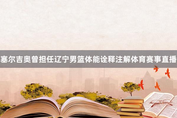 塞尔吉奥曾担任辽宁男篮体能诠释注解体育赛事直播