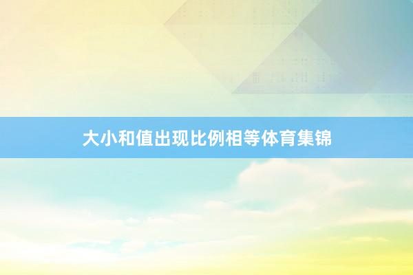大小和值出现比例相等体育集锦