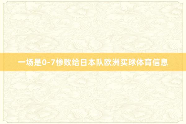 一场是0-7惨败给日本队欧洲买球体育信息