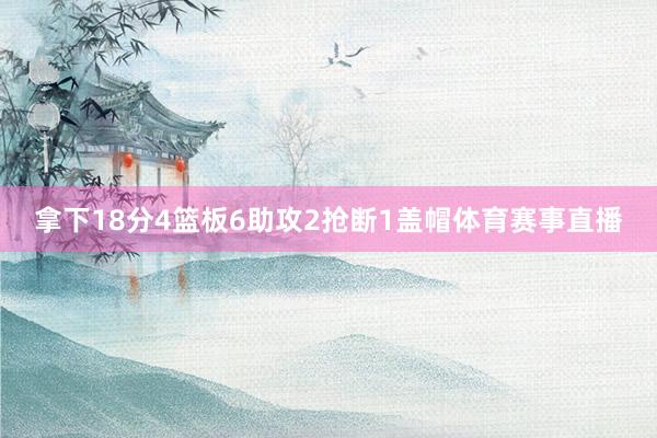 拿下18分4篮板6助攻2抢断1盖帽体育赛事直播