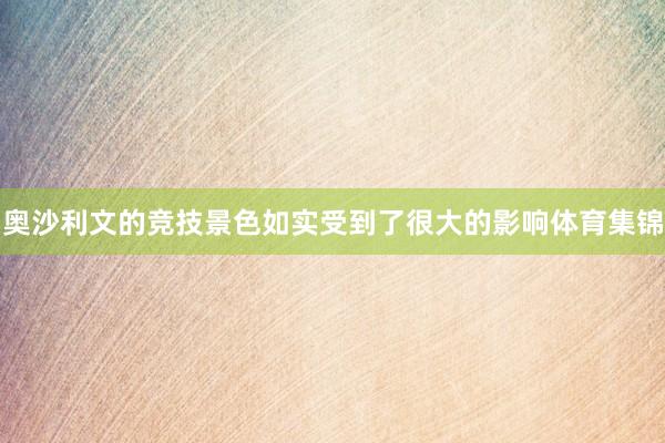 奥沙利文的竞技景色如实受到了很大的影响体育集锦