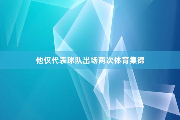 他仅代表球队出场两次体育集锦