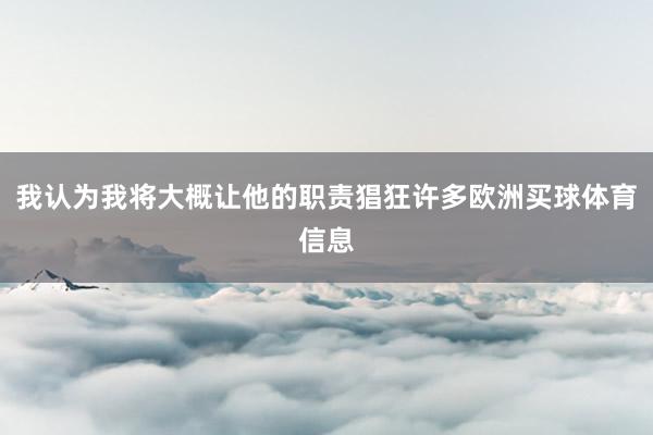 我认为我将大概让他的职责猖狂许多欧洲买球体育信息