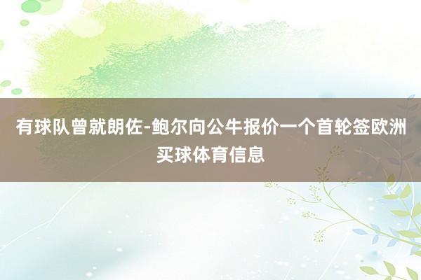 有球队曾就朗佐-鲍尔向公牛报价一个首轮签欧洲买球体育信息