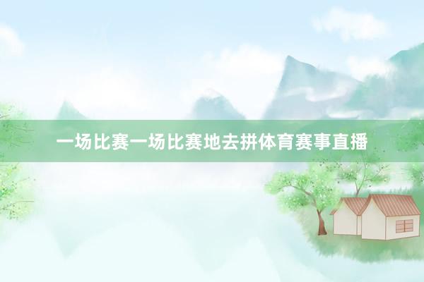 一场比赛一场比赛地去拼体育赛事直播