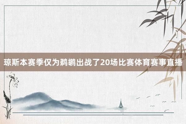 琼斯本赛季仅为鹈鹕出战了20场比赛体育赛事直播