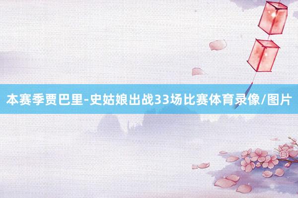 本赛季贾巴里-史姑娘出战33场比赛体育录像/图片
