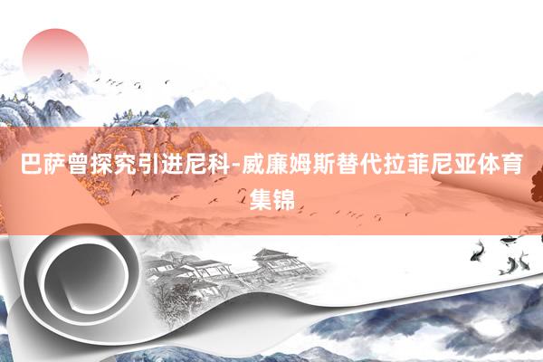 巴萨曾探究引进尼科-威廉姆斯替代拉菲尼亚体育集锦