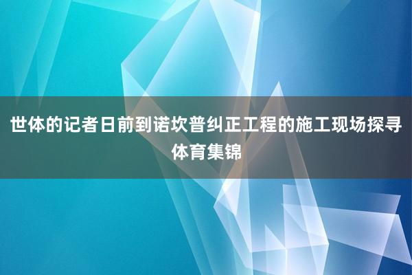 世体的记者日前到诺坎普纠正工程的施工现场探寻体育集锦