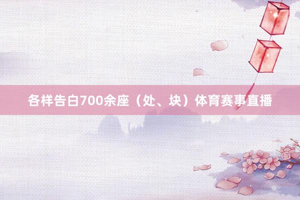 各样告白700余座（处、块）体育赛事直播