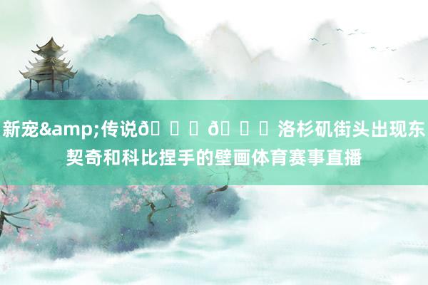 新宠&传说💜💛洛杉矶街头出现东契奇和科比捏手的壁画体育赛事直播