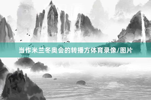 当作米兰冬奥会的转播方体育录像/图片
