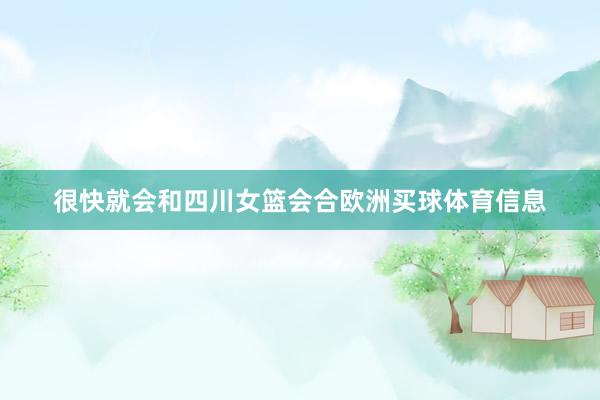 很快就会和四川女篮会合欧洲买球体育信息
