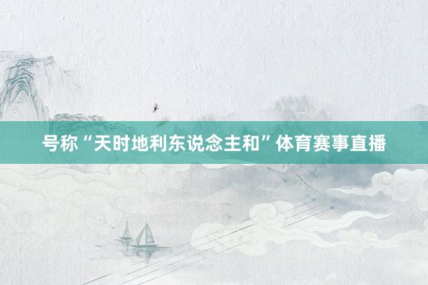 号称“天时地利东说念主和”体育赛事直播