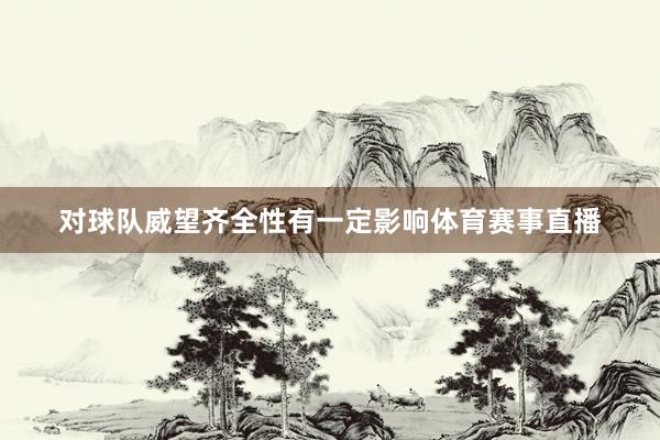 对球队威望齐全性有一定影响体育赛事直播