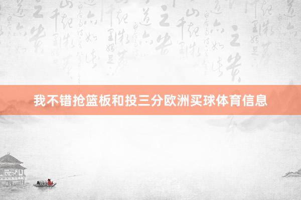 我不错抢篮板和投三分欧洲买球体育信息