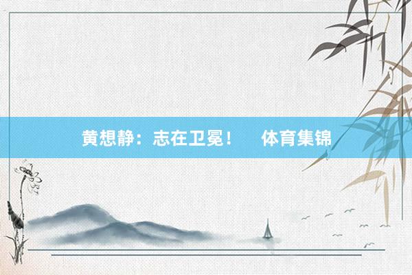 黄想静：志在卫冕！    体育集锦