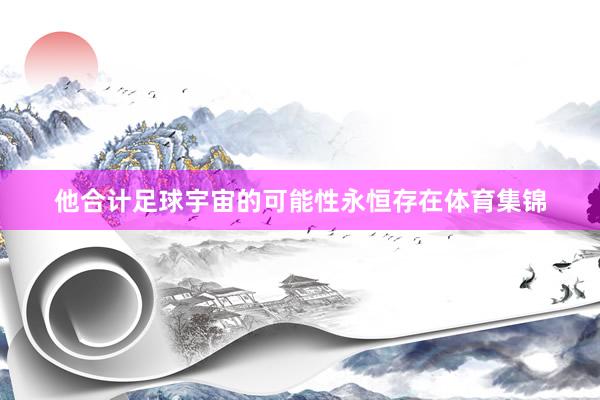 他合计足球宇宙的可能性永恒存在体育集锦