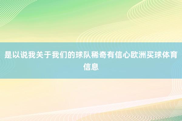 是以说我关于我们的球队稀奇有信心欧洲买球体育信息