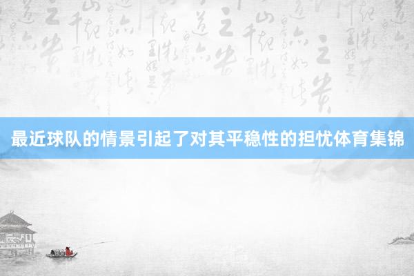 最近球队的情景引起了对其平稳性的担忧体育集锦