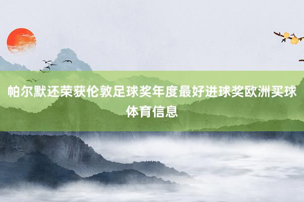 帕尔默还荣获伦敦足球奖年度最好进球奖欧洲买球体育信息