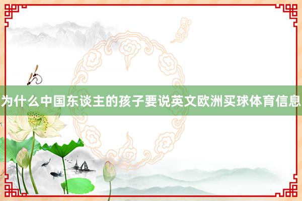 为什么中国东谈主的孩子要说英文欧洲买球体育信息