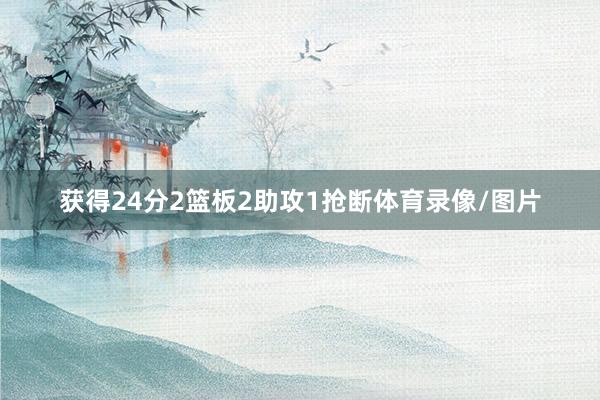 获得24分2篮板2助攻1抢断体育录像/图片