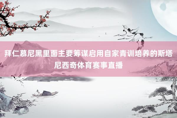 拜仁慕尼黑里面主要筹谋启用自家青训培养的斯塔尼西奇体育赛事直播