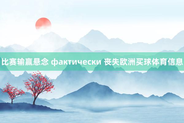比赛输赢悬念 фактически 丧失欧洲买球体育信息