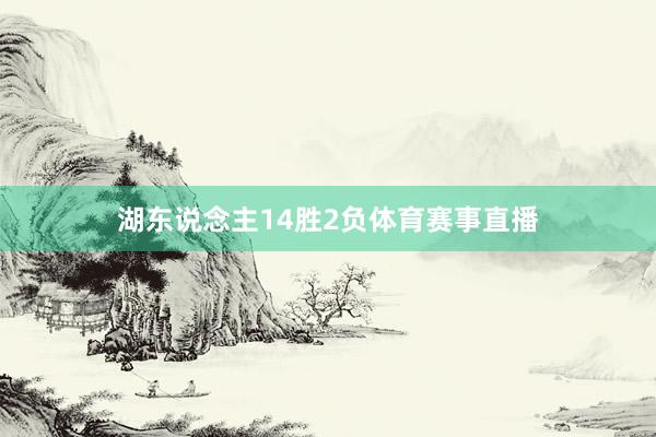 湖东说念主14胜2负体育赛事直播