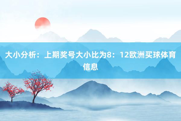 大小分析：上期奖号大小比为8：12欧洲买球体育信息