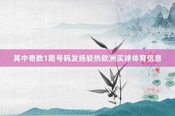 其中奇数1路号码发扬较热欧洲买球体育信息
