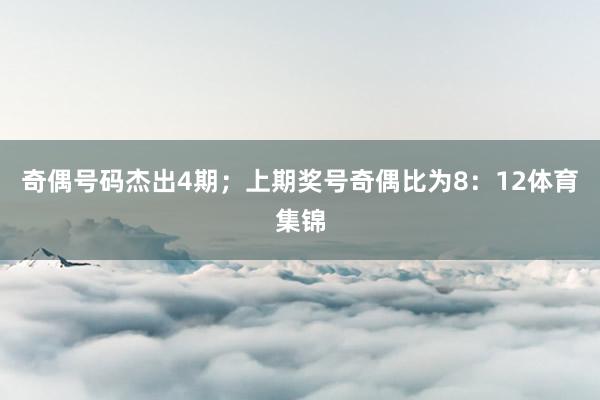 奇偶号码杰出4期；上期奖号奇偶比为8：12体育集锦