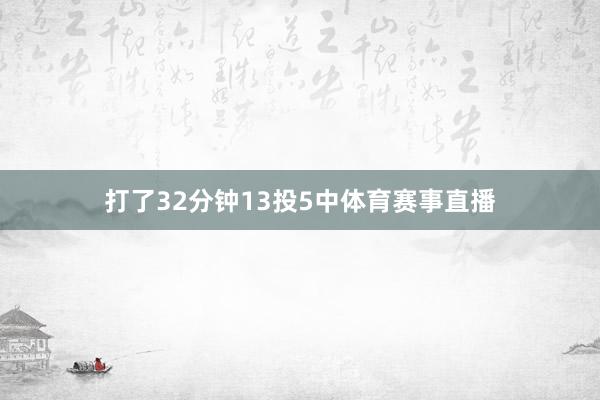 打了32分钟13投5中体育赛事直播